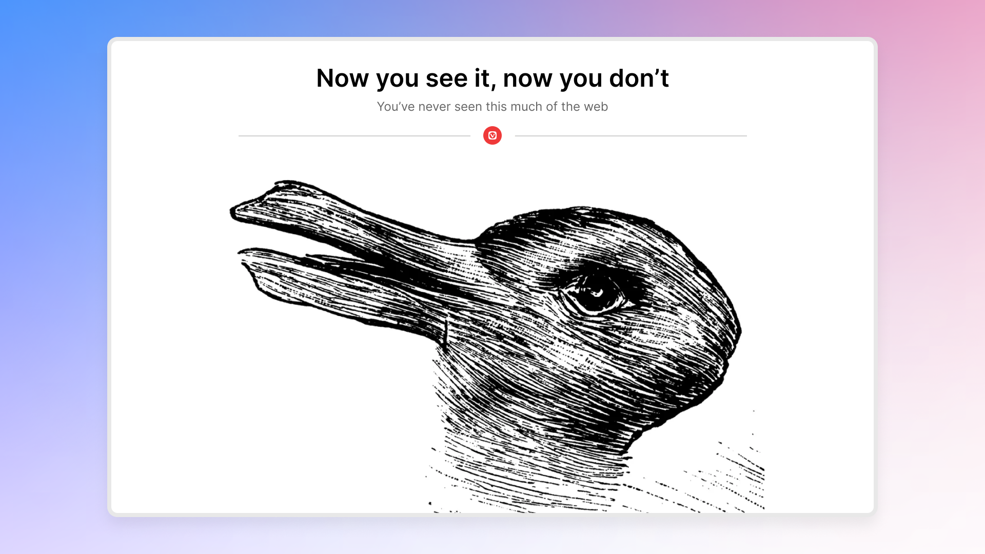 Vivaldi on Desktop where the UI has been hidden. The open website says "now you see it, now you don't. You've never seen this much of the web". Below there is an optical illusion with a drawing of a rabbit/duck, depending on how you look at it.