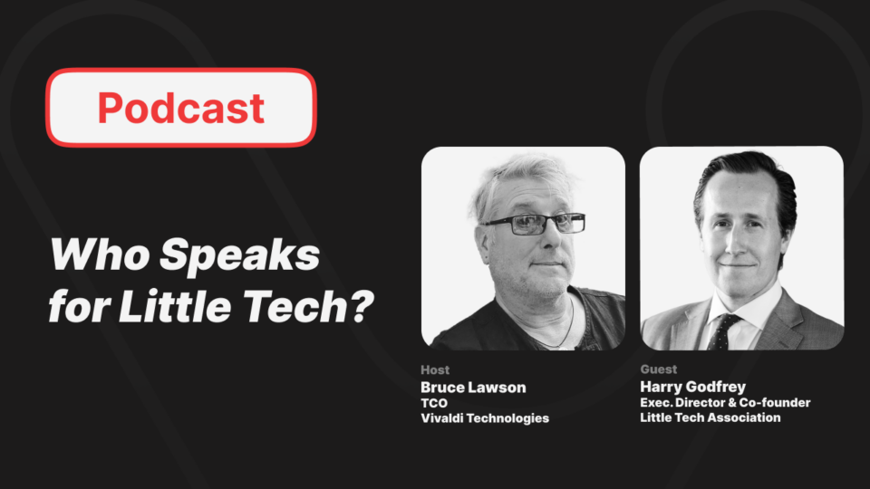 Podcast Who Speaks for Little Tech? Host Bruce Lawson TCO Vivaldi Technologies Guest Harry Godfrey Exec. Director & Co-founder Little Tech Association