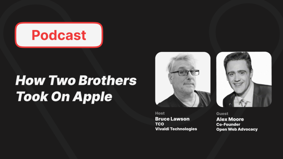 Podcast: How Two Brothers Took On Apple. Host Bruce Lawson TCO Vivaldi Technologies. Guest Alex Moore Co-Founder Open Web Advocacy.
