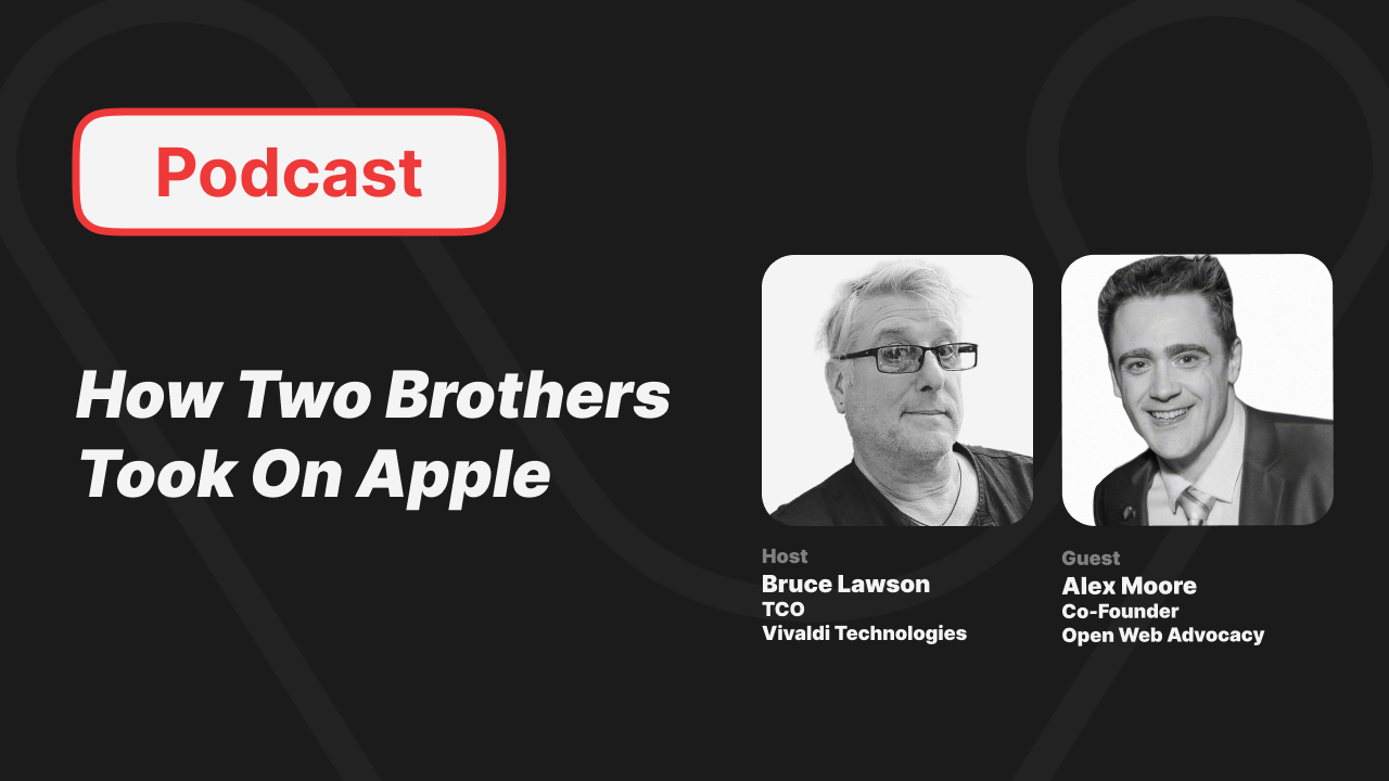 Podcast: How Two Brothers Took On Apple. Host Bruce Lawson TCO Vivaldi Technologies. Guest Alex Moore Co-Founder Open Web Advocacy.
