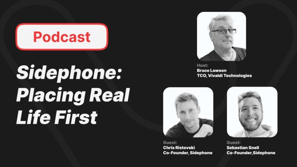 Podcast Sidephone: Placing Real Life First. Host: Bruce Lawson TCO, Vivaldi Technologies. Guest: Chris Ristovski Co-Founder, Sidephone. Guest: Sebastian Snell Co-Founder, Sidephone