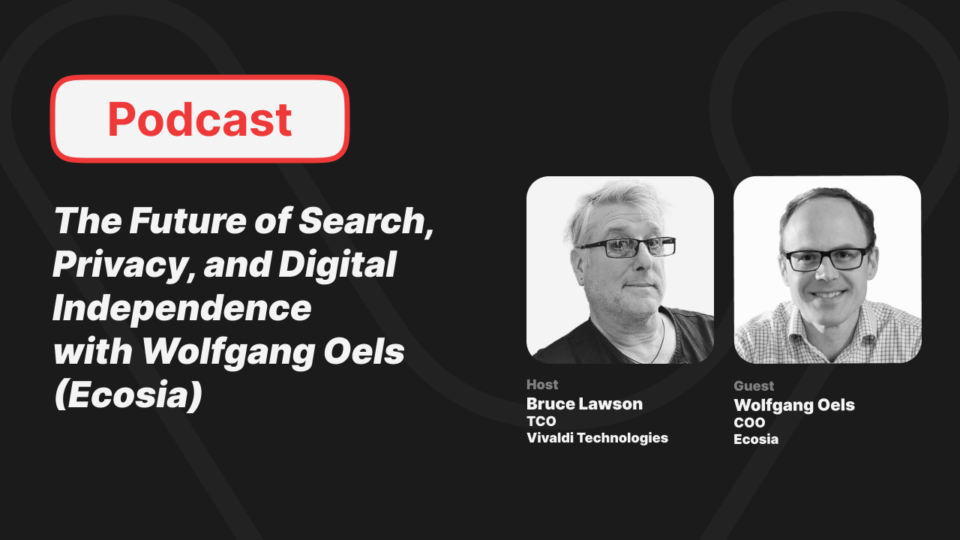Podcast The Future of Search, Privacy, and Digital Independence with Wolfgang Oels (Ecosia). Host Bruce Lawson TCO Vivaldi Technologies. Guest Wolfgang Oels COO Ecosia